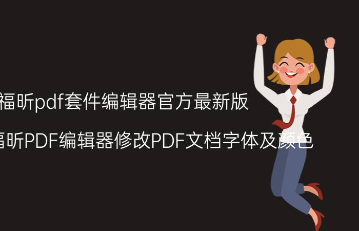 福昕pdf套件编辑器官方最新版 如何用福昕PDF编辑器修改PDF文档字体及颜色？